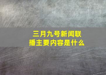 三月九号新闻联播主要内容是什么