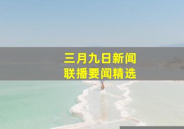 三月九日新闻联播要闻精选