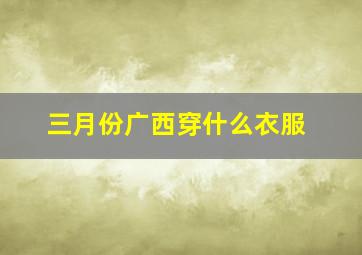 三月份广西穿什么衣服