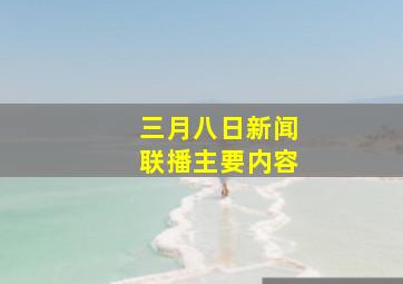 三月八日新闻联播主要内容