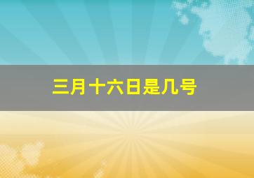 三月十六日是几号