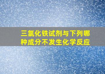 三氯化铁试剂与下列哪种成分不发生化学反应