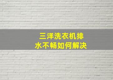 三洋洗衣机排水不畅如何解决