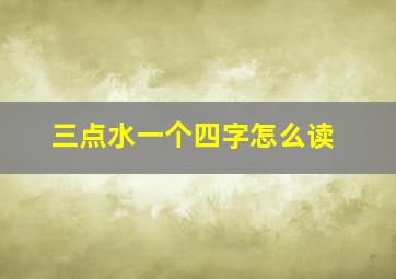 三点水一个四字怎么读