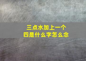 三点水加上一个四是什么字怎么念