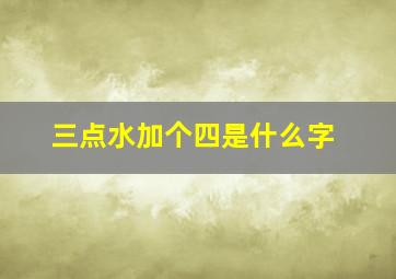 三点水加个四是什么字