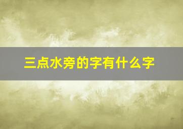 三点水旁的字有什么字