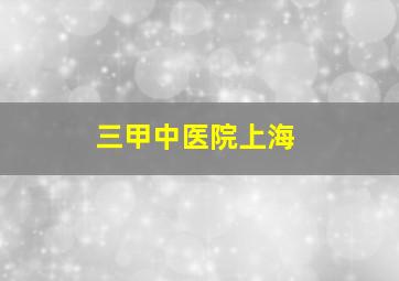 三甲中医院上海