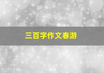 三百字作文春游