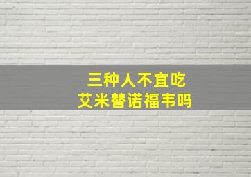 三种人不宜吃艾米替诺福韦吗