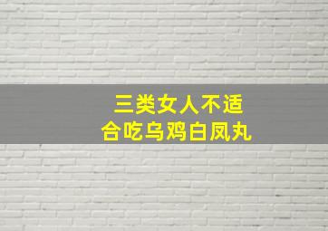 三类女人不适合吃乌鸡白凤丸