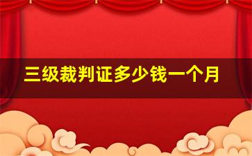 三级裁判证多少钱一个月