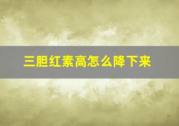 三胆红素高怎么降下来