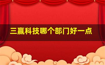 三赢科技哪个部门好一点