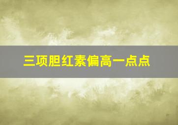 三项胆红素偏高一点点