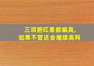 三项胆红素都偏高,如果不管还会继续高吗