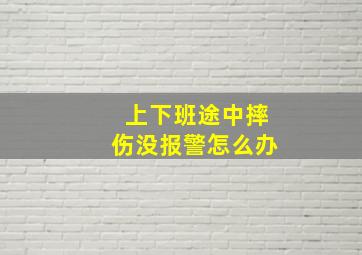 上下班途中摔伤没报警怎么办