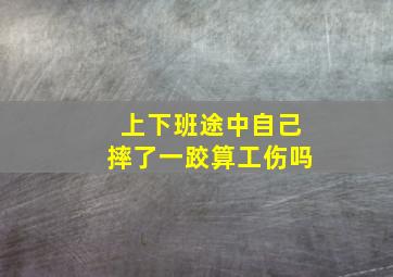 上下班途中自己摔了一跤算工伤吗