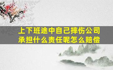 上下班途中自己摔伤公司承担什么责任呢怎么赔偿