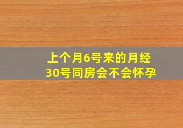 上个月6号来的月经30号同房会不会怀孕