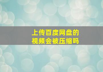 上传百度网盘的视频会被压缩吗