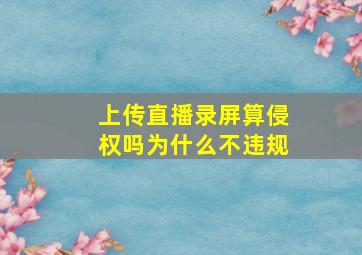 上传直播录屏算侵权吗为什么不违规