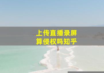 上传直播录屏算侵权吗知乎