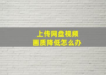 上传网盘视频画质降低怎么办