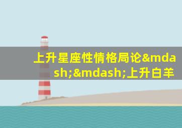 上升星座性情格局论——上升白羊