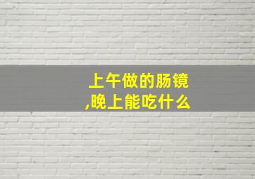 上午做的肠镜,晚上能吃什么