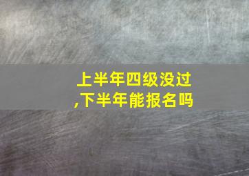 上半年四级没过,下半年能报名吗