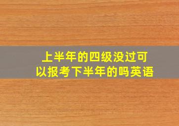 上半年的四级没过可以报考下半年的吗英语