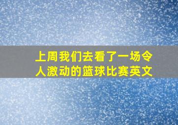 上周我们去看了一场令人激动的篮球比赛英文