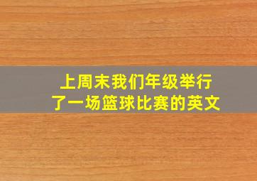 上周末我们年级举行了一场篮球比赛的英文