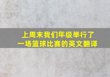 上周末我们年级举行了一场篮球比赛的英文翻译