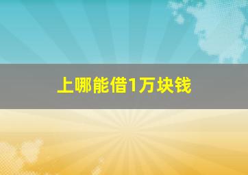 上哪能借1万块钱