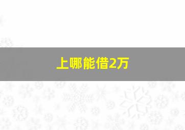 上哪能借2万