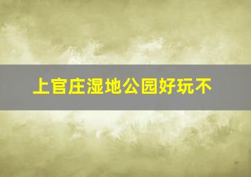 上官庄湿地公园好玩不