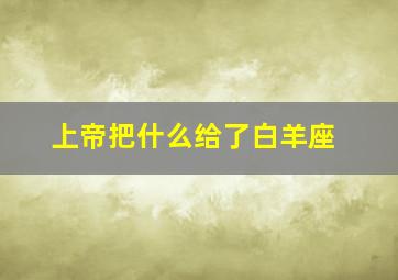 上帝把什么给了白羊座