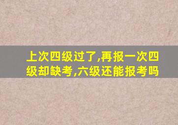 上次四级过了,再报一次四级却缺考,六级还能报考吗