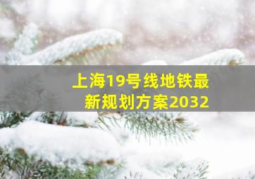 上海19号线地铁最新规划方案2032