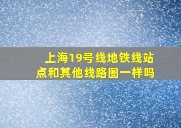 上海19号线地铁线站点和其他线路图一样吗