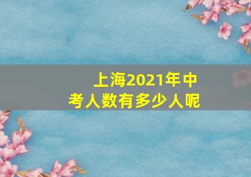 上海2021年中考人数有多少人呢