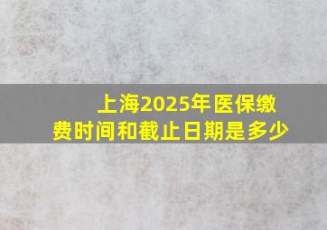 上海2025年医保缴费时间和截止日期是多少