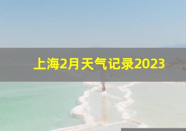 上海2月天气记录2023