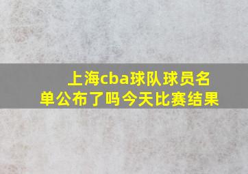 上海cba球队球员名单公布了吗今天比赛结果