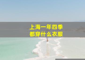 上海一年四季都穿什么衣服