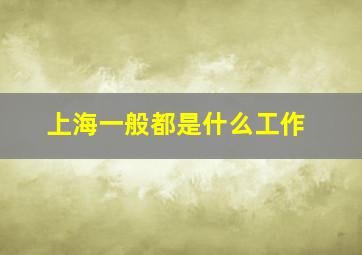 上海一般都是什么工作