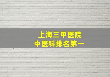 上海三甲医院中医科排名第一