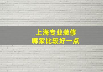 上海专业装修哪家比较好一点